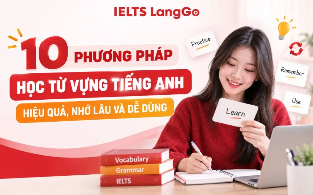 10 PHƯƠNG PHÁP HỌC TỪ VỰNG TIẾNG ANH HIỆU QUẢ, NHỚ LÂU VÀ DỄ DÙNG