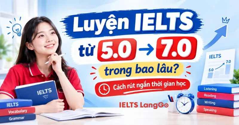 Luyện IELTS từ 5.0 lên 7.0 trong bao lâu? Cách rút ngắn thời gian học