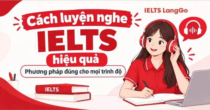 Cách luyện nghe IELTS hiệu quả: Phương pháp đúng cho mọi trình độ