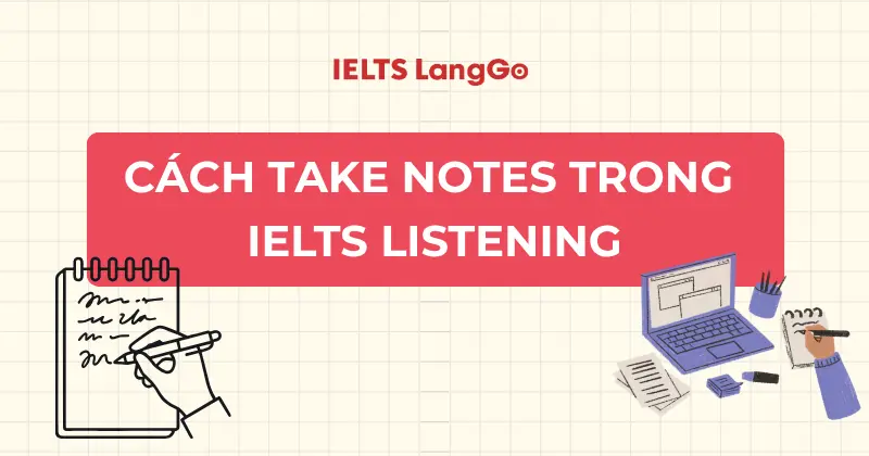 Take notes là gì? Cách ứng dụng hiệu quả vào IELTS Listening