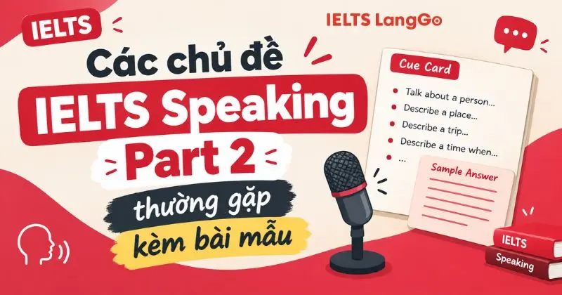 70+ chủ đề IELTS Speaking Part 2 thường gặp kèm bài mẫu chi tiết